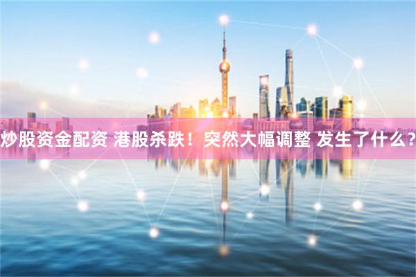 炒股资金配资 港股杀跌！突然大幅调整 发生了什么？