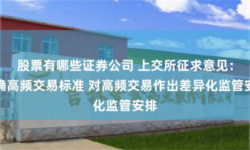 股票有哪些证券公司 上交所征求意见：明确高频交易标准 对高频交易作出差异化监管安排