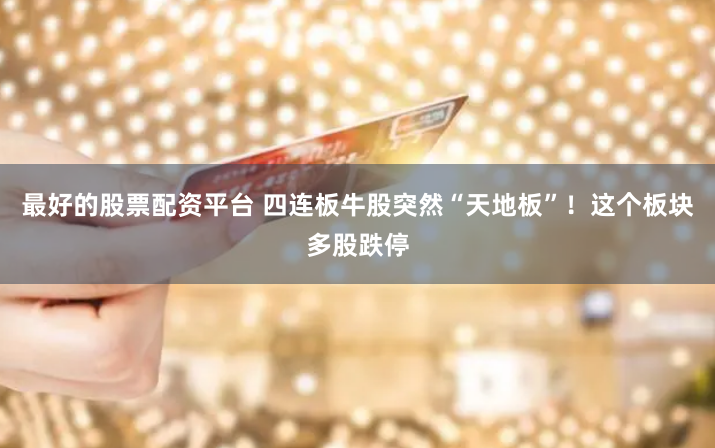 最好的股票配资平台 四连板牛股突然“天地板”！这个板块多股跌停