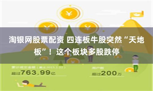 淘银网股票配资 四连板牛股突然“天地板”！这个板块多股跌停
