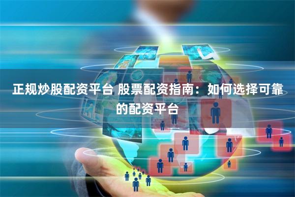 正规炒股配资平台 股票配资指南：如何选择可靠的配资平台