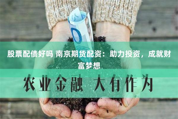股票配债好吗 南京期货配资：助力投资，成就财富梦想