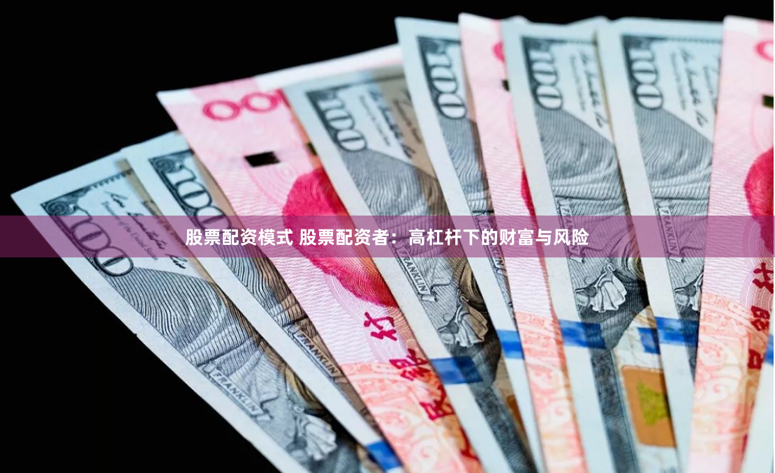 股票配资模式 股票配资者：高杠杆下的财富与风险