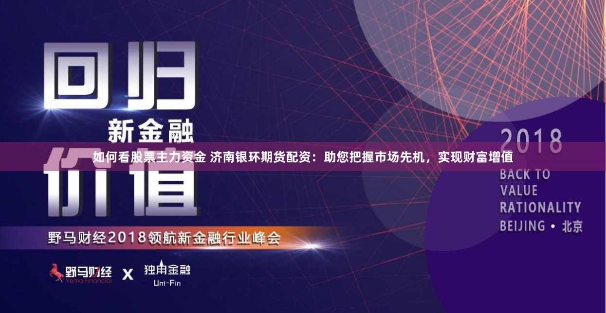 如何看股票主力资金 济南银环期货配资：助您把握市场先机，实现财富增值