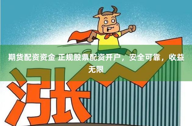 期货配资资金 正规股票配资开户，安全可靠，收益无限
