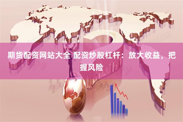 期货配资网站大全 配资炒股杠杆：放大收益，把握风险