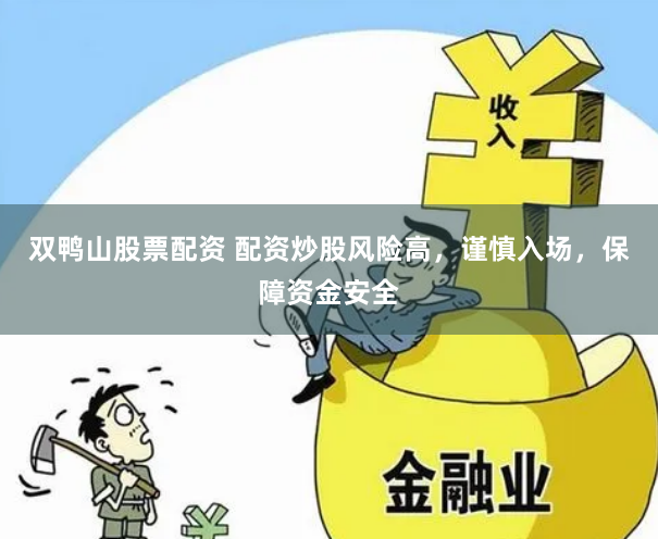 双鸭山股票配资 配资炒股风险高，谨慎入场，保障资金安全