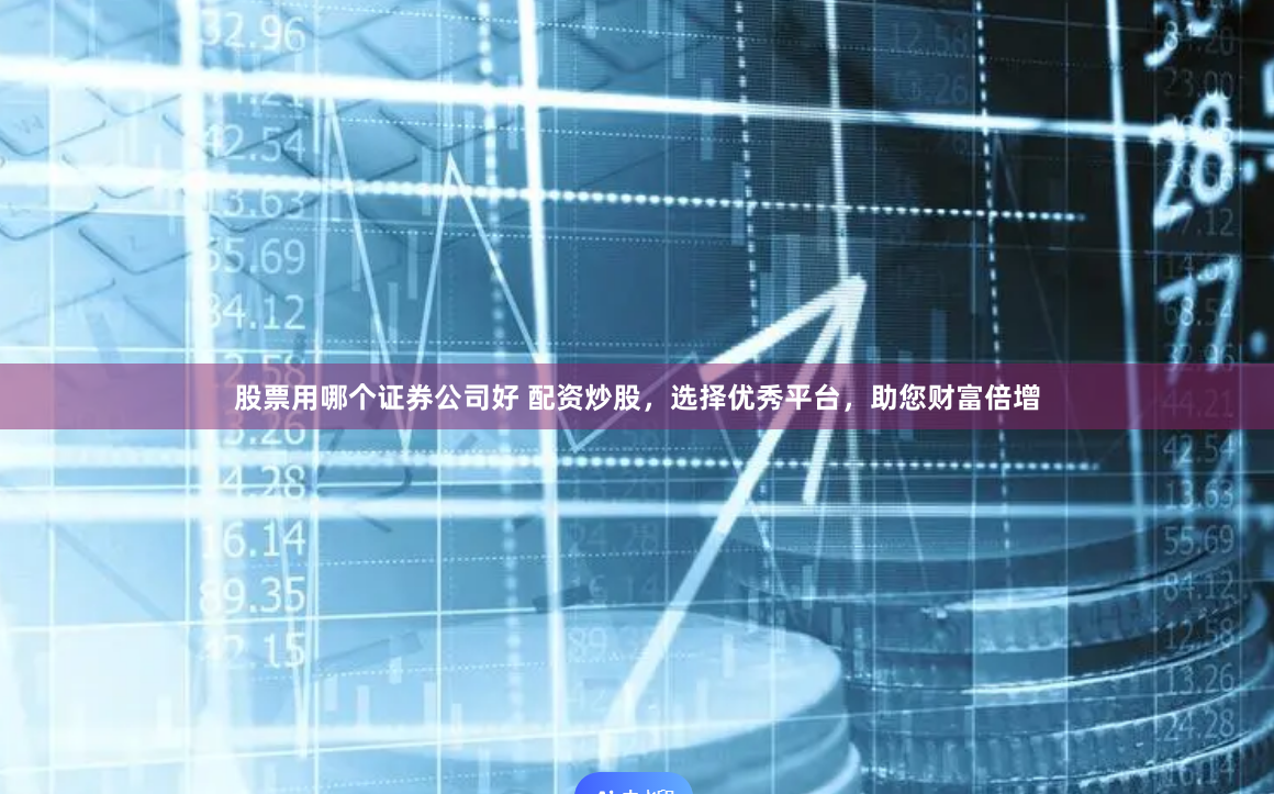 股票用哪个证券公司好 配资炒股，选择优秀平台，助您财富倍增