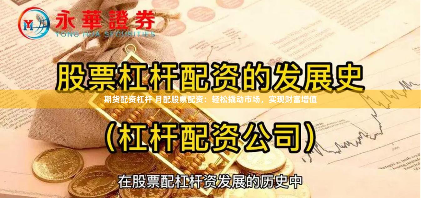 期货配资杠杆 月配股票配资：轻松撬动市场，实现财富增值