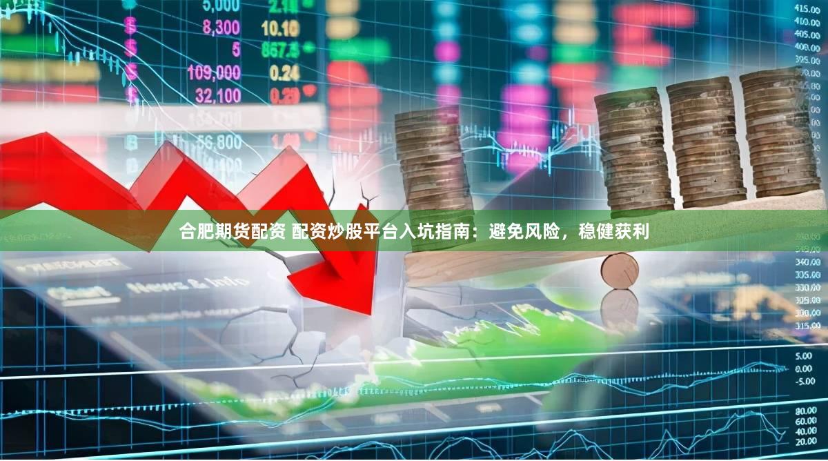 合肥期货配资 配资炒股平台入坑指南：避免风险，稳健获利