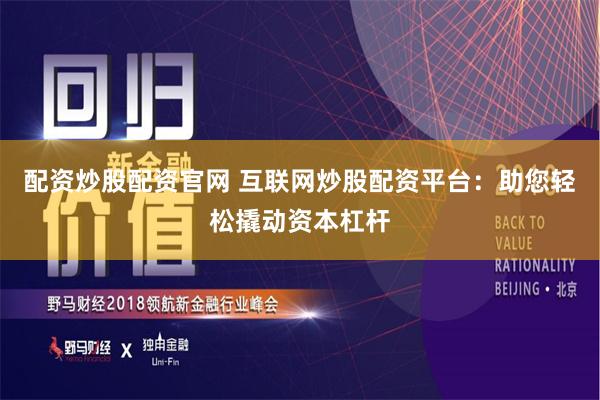 配资炒股配资官网 互联网炒股配资平台：助您轻松撬动资本杠杆