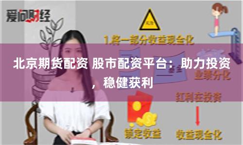 北京期货配资 股市配资平台：助力投资，稳健获利