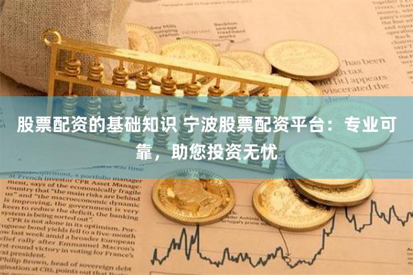 股票配资的基础知识 宁波股票配资平台：专业可靠，助您投资无忧