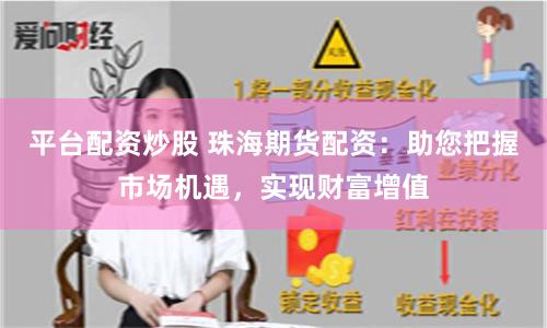平台配资炒股 珠海期货配资：助您把握市场机遇，实现财富增值