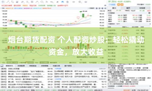 烟台期货配资 个人配资炒股：轻松撬动资金，放大收益
