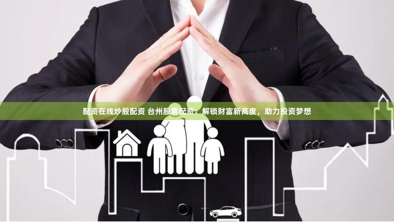 配资在线炒股配资 台州股票配资：解锁财富新高度，助力投资梦想