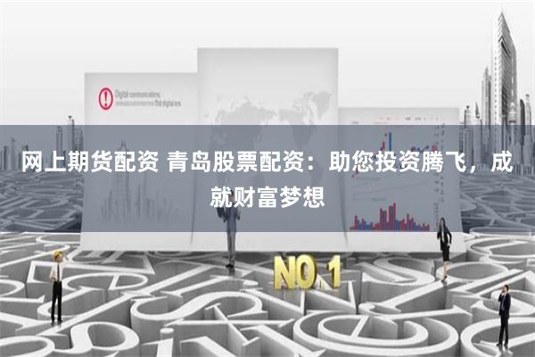 网上期货配资 青岛股票配资：助您投资腾飞，成就财富梦想