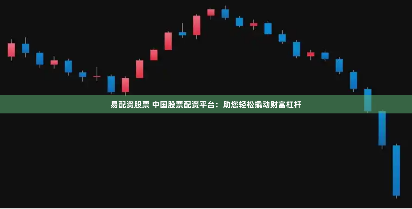易配资股票 中国股票配资平台：助您轻松撬动财富杠杆