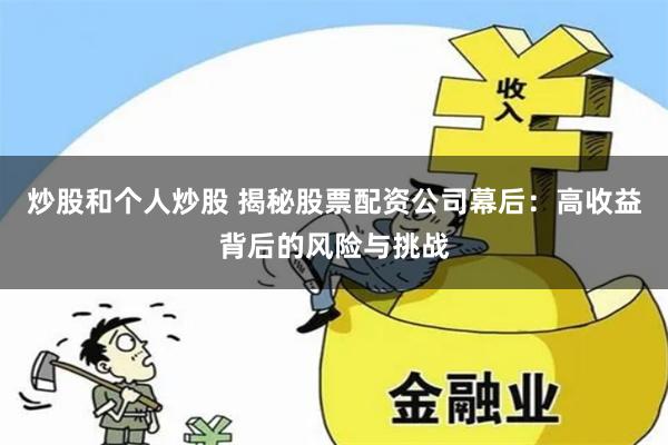 炒股和个人炒股 揭秘股票配资公司幕后：高收益背后的风险与挑战