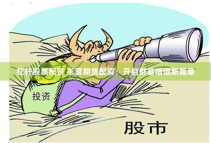 杠杆股票配资 东营期货配资：开启财富增值新篇章