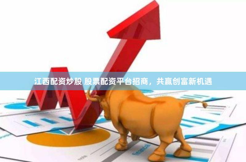 江西配资炒股 股票配资平台招商，共赢创富新机遇