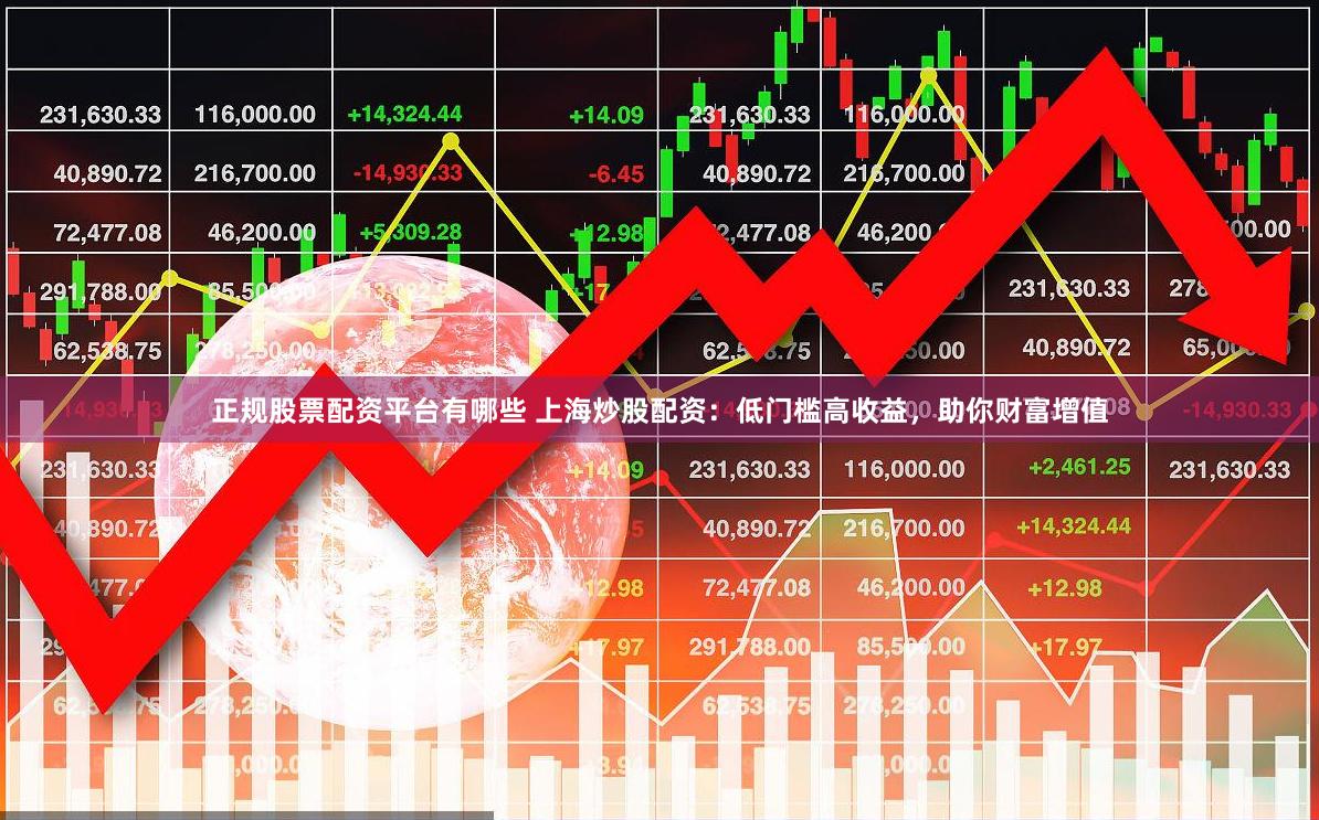 正规股票配资平台有哪些 上海炒股配资：低门槛高收益，助你财富增值