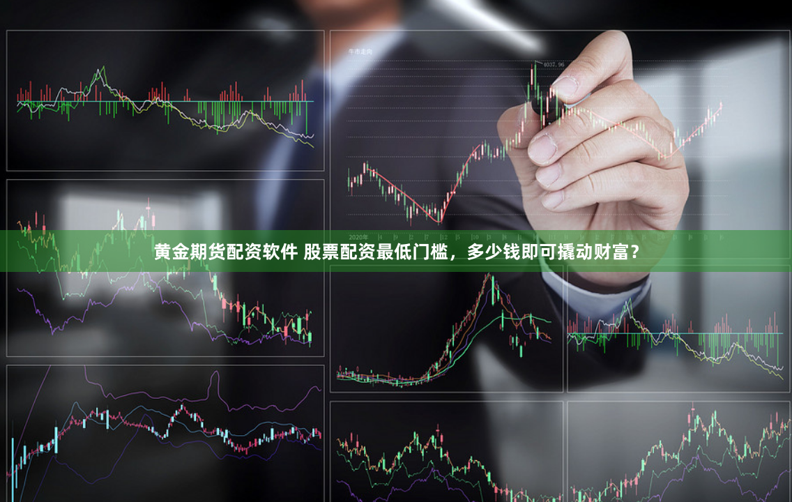 黄金期货配资软件 股票配资最低门槛，多少钱即可撬动财富？