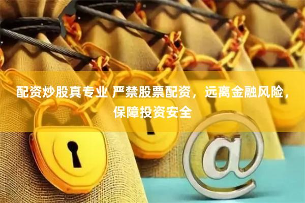 配资炒股真专业 严禁股票配资，远离金融风险，保障投资安全