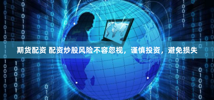 期货配资 配资炒股风险不容忽视，谨慎投资，避免损失