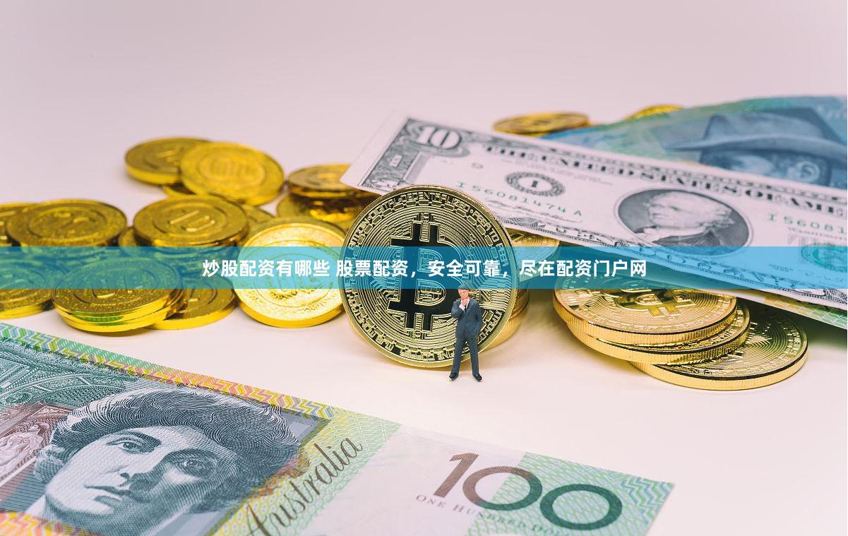 炒股配资有哪些 股票配资，安全可靠，尽在配资门户网
