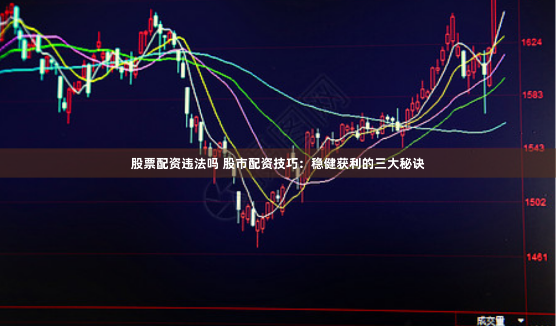 股票配资违法吗 股市配资技巧：稳健获利的三大秘诀