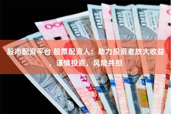 股市配资平台 股票配资人：助力投资者放大收益，谨慎投资，风险共担