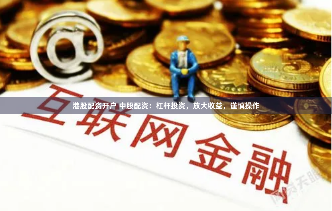 港股配资开户 中股配资：杠杆投资，放大收益，谨慎操作