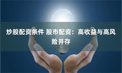 炒股配资条件 股市配资：高收益与高风险并存