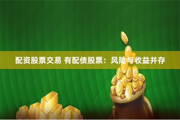 配资股票交易 有配债股票：风险与收益并存