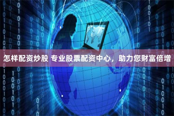 怎样配资炒股 专业股票配资中心，助力您财富倍增