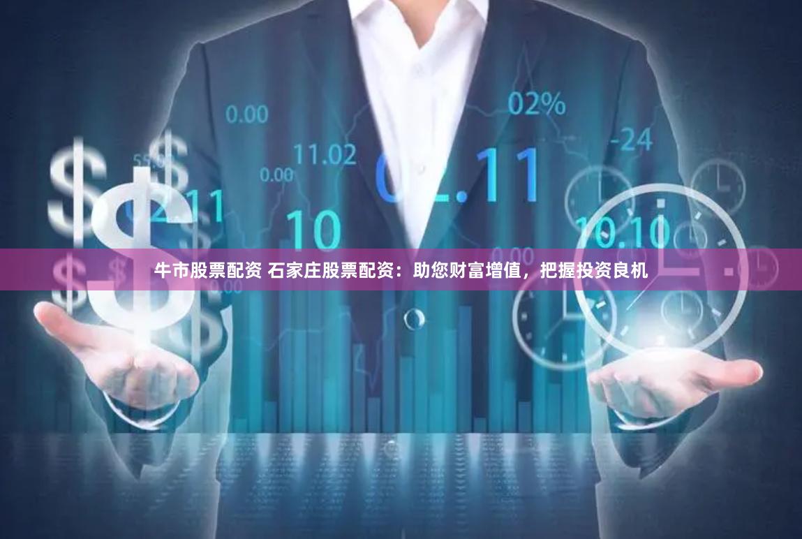 牛市股票配资 石家庄股票配资：助您财富增值，把握投资良机