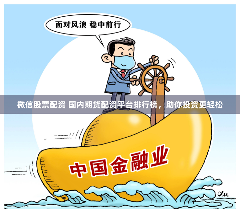 微信股票配资 国内期货配资平台排行榜，助你投资更轻松