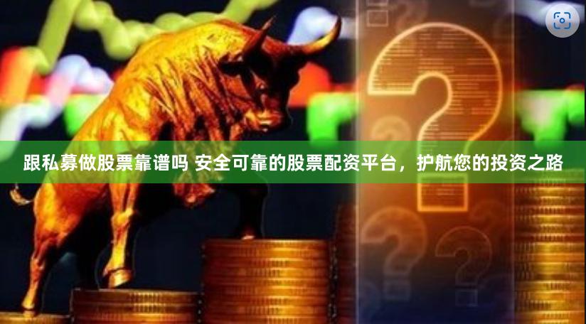 跟私募做股票靠谱吗 安全可靠的股票配资平台，护航您的投资之路
