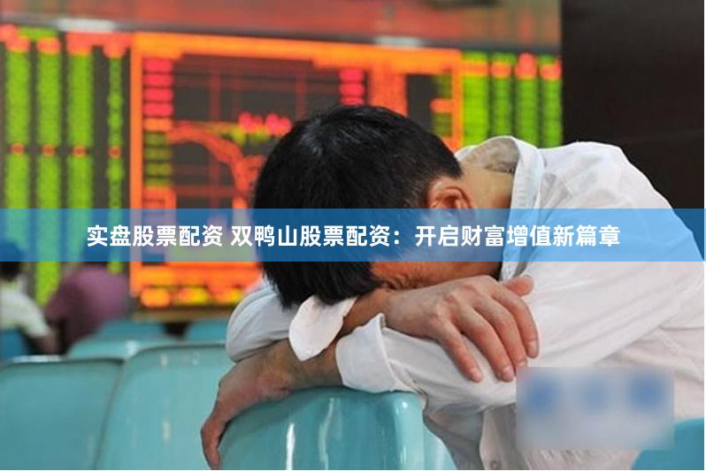 实盘股票配资 双鸭山股票配资：开启财富增值新篇章