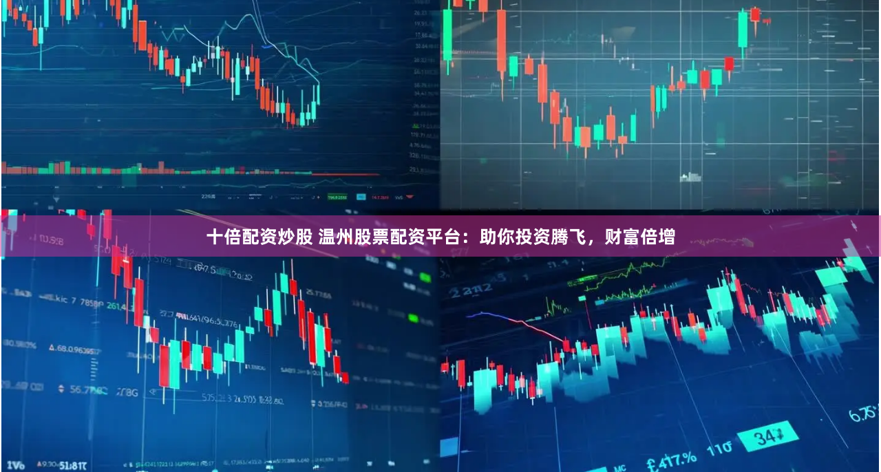 十倍配资炒股 温州股票配资平台：助你投资腾飞，财富倍增