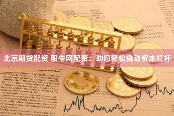北京期货配资 股牛网配资：助您轻松撬动资本杠杆