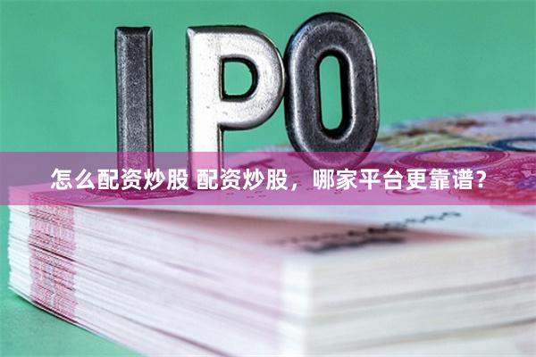 怎么配资炒股 配资炒股，哪家平台更靠谱？