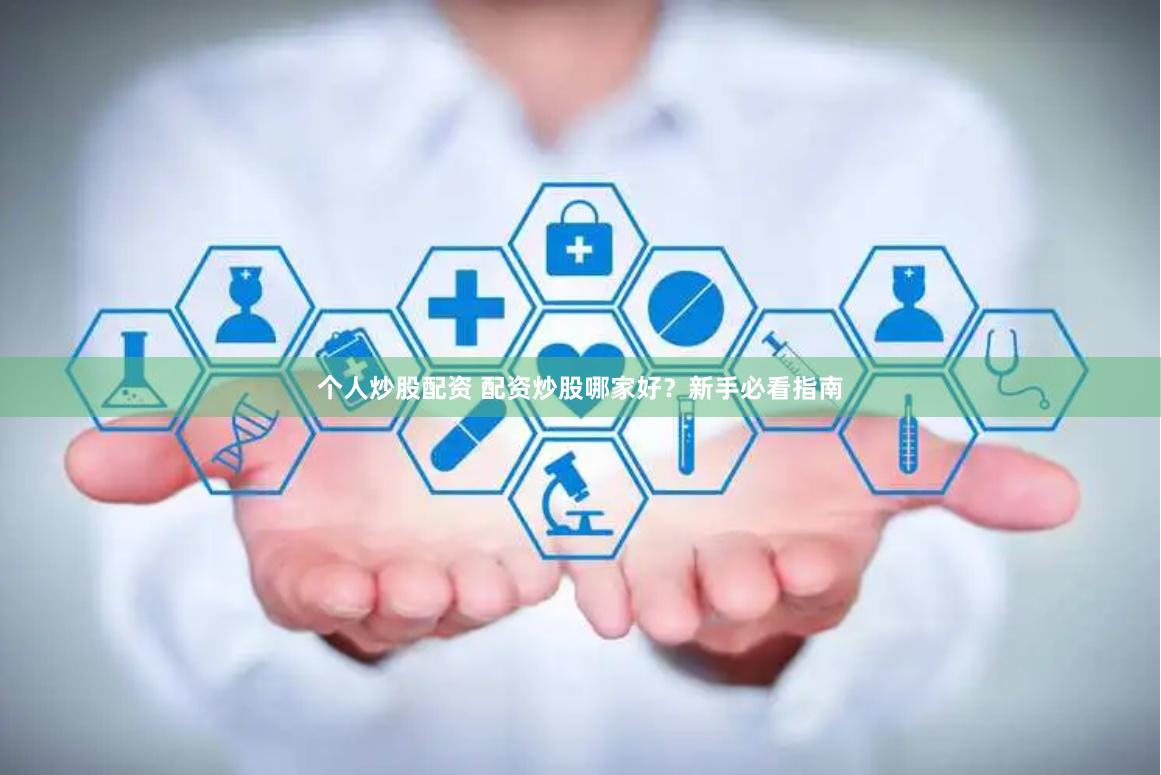 个人炒股配资 配资炒股哪家好？新手必看指南