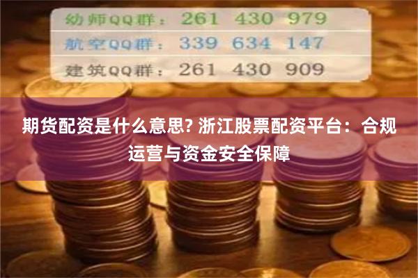 期货配资是什么意思? 浙江股票配资平台：合规运营与资金安全保障