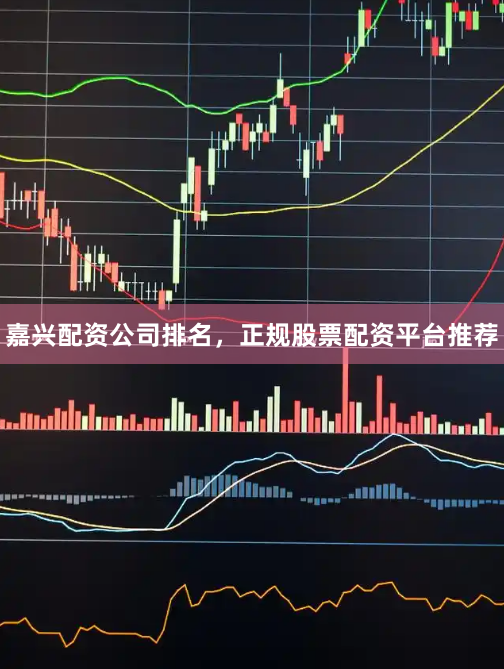 嘉兴配资公司排名，正规股票配资平台推荐