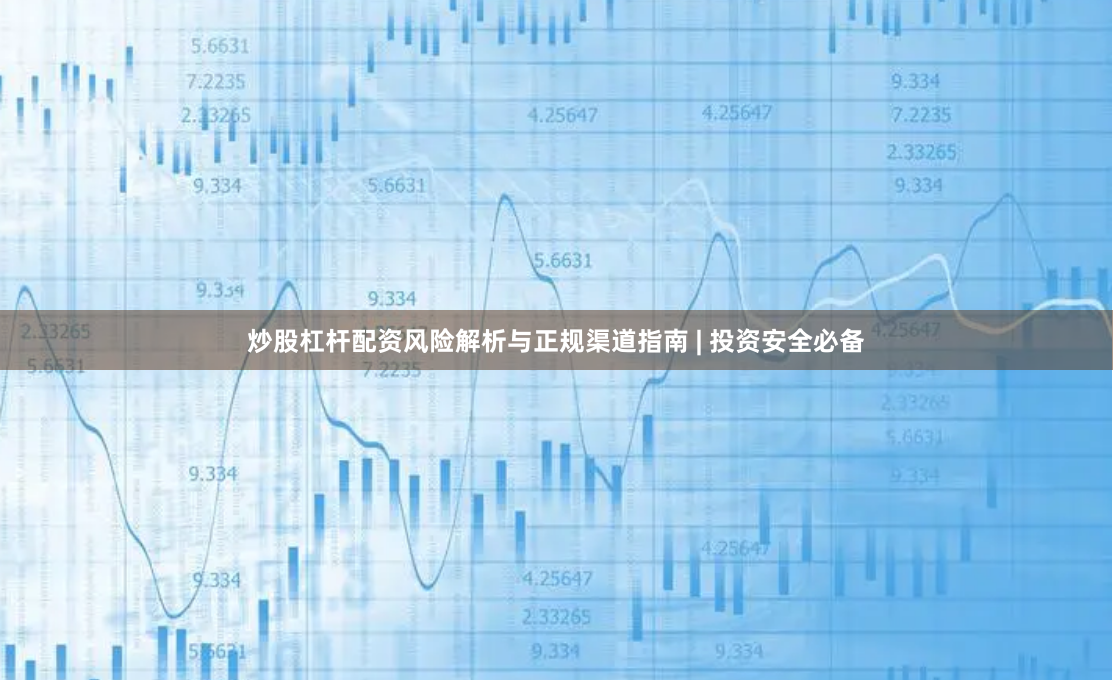 炒股杠杆配资风险解析与正规渠道指南 | 投资安全必备