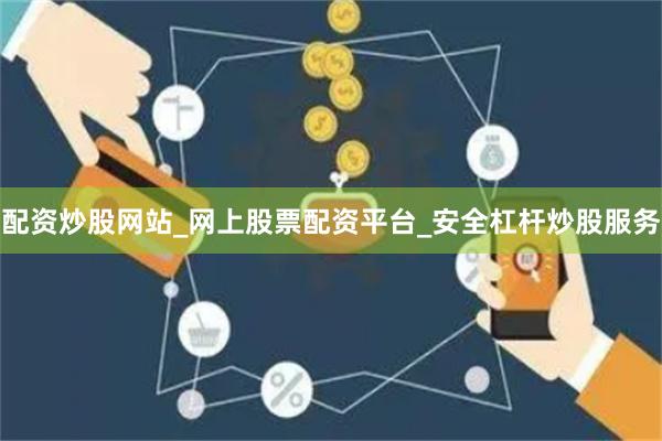 配资炒股网站_网上股票配资平台_安全杠杆炒股服务