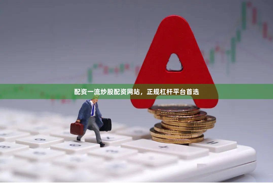 配资一流炒股配资网站，正规杠杆平台首选
