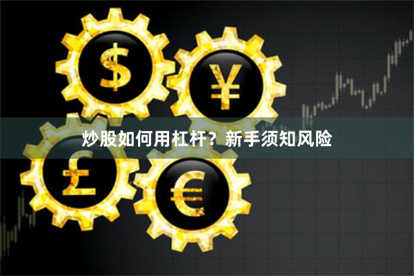 炒股如何用杠杆？新手须知风险